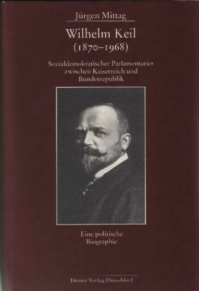 Wilhelm Keil (1870-1968). Sozialdemokratischer Parlamentarier zwischen Kaiserreich und Bundesrepublik